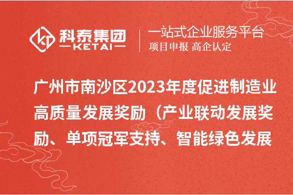 廣州市南沙區(qū)2023年度促進(jìn)制造業(yè)高質(zhì)量發(fā)展獎(jiǎng)勵(lì)（產(chǎn)業(yè)聯(lián)動(dòng)發(fā)展獎(jiǎng)勵(lì)、單項(xiàng)冠軍支持、智能綠色發(fā)展獎(jiǎng)勵(lì)）擬兌現(xiàn)名單的公示