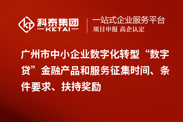 廣州市中小企業(yè)數(shù)字化轉(zhuǎn)型“數(shù)字貸”金融產(chǎn)品和服務(wù)征集時(shí)間、條件要求、扶持獎(jiǎng)勵(lì)