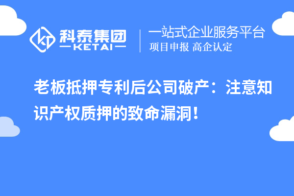 老板抵押專利后公司破產(chǎn)：注意知識產(chǎn)權質押的致命漏洞！