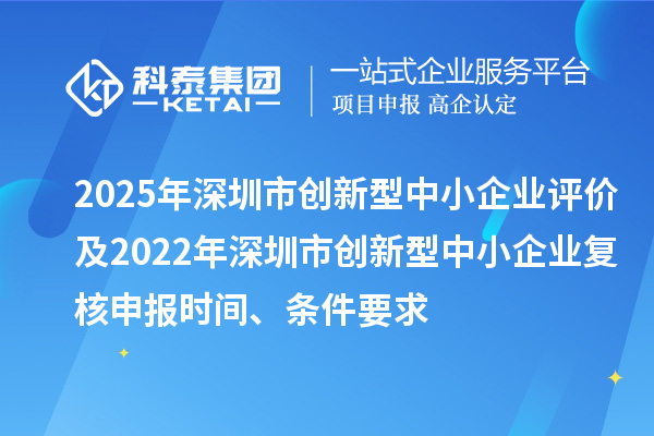 2025年深圳市創(chuàng)新型中小企業(yè)評(píng)價(jià)及2022年深圳市創(chuàng)新型中小企業(yè)復(fù)核申報(bào)時(shí)間、條件要求