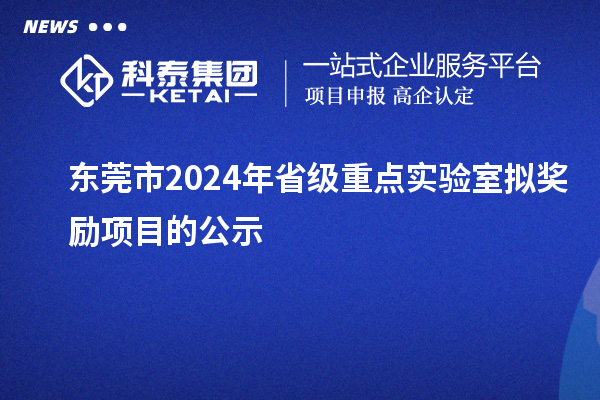 東莞市2024年省級重點(diǎn)實(shí)驗(yàn)室擬獎勵項(xiàng)目的公示