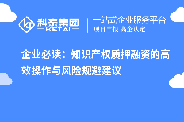企業(yè)必讀：知識產(chǎn)權質押融資的高效操作與風險規(guī)避建議