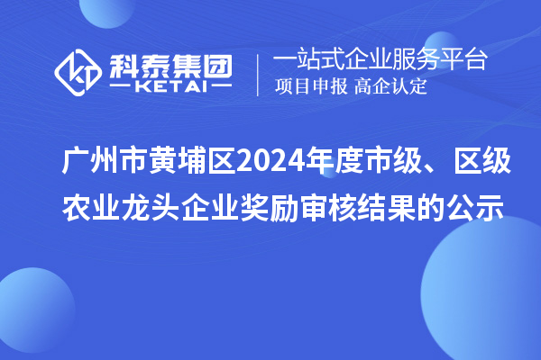 廣州市黃埔區(qū)2024年度市級、區(qū)級農(nóng)業(yè)龍頭企業(yè)獎勵審核結(jié)果的公示