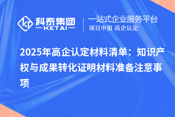 2025年高企認定材料清單：知識產(chǎn)權(quán)與成果轉(zhuǎn)化證明材料準備注意事項