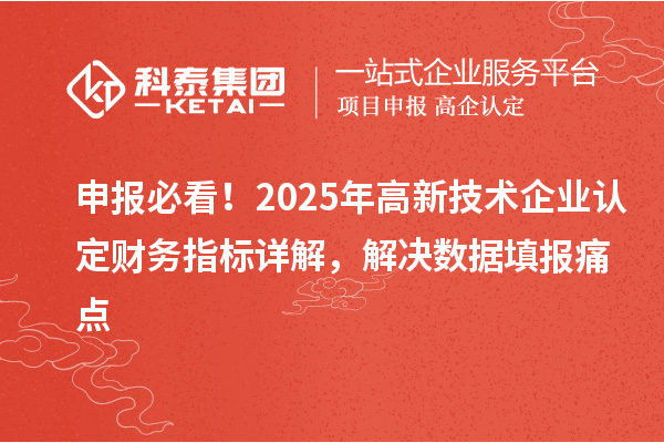 申報(bào)必看！2025年<a href=http:// target=_blank class=infotextkey>高新技術(shù)企業(yè)認(rèn)定</a>財(cái)務(wù)指標(biāo)詳解，解決數(shù)據(jù)填報(bào)痛點(diǎn)