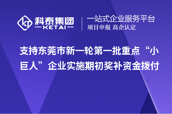 支持東莞市新一輪第一批重點(diǎn)“小巨人”企業(yè)實(shí)施期初獎(jiǎng)補(bǔ)資金撥付