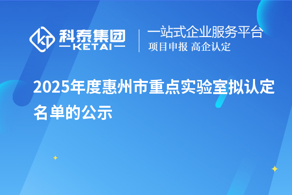 2025年度惠州市重點(diǎn)實(shí)驗(yàn)室擬認(rèn)定名單的公示