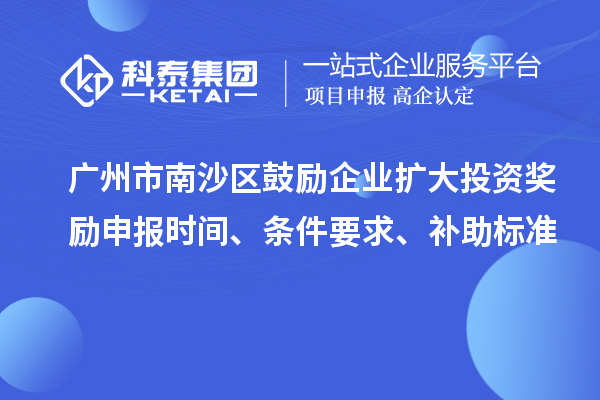 廣州市南沙區(qū)鼓勵(lì)企業(yè)擴(kuò)大投資獎(jiǎng)勵(lì)申報(bào)時(shí)間、條件要求、補(bǔ)助標(biāo)準(zhǔn)