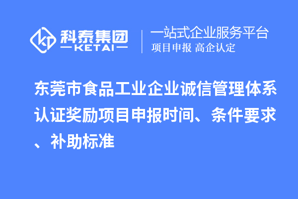 東莞市食品工業(yè)企業(yè)誠信管理體系認證獎勵項目申報時間、條件要求、補助標(biāo)準(zhǔn)