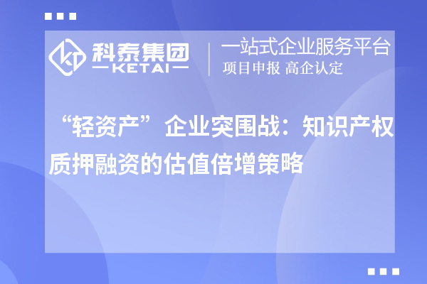 “輕資產”企業(yè)突圍戰(zhàn)：知識產權質押融資的估值倍增策略