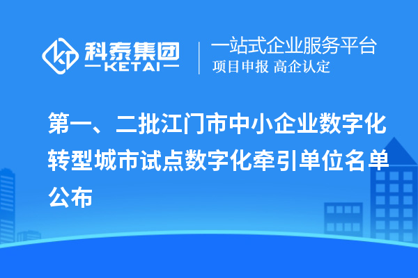 第一、二批江門市中小企業(yè)數(shù)字化轉(zhuǎn)型城市試點(diǎn)數(shù)字化牽引單位名單公布