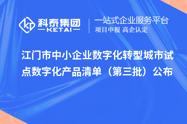 江門市中小企業(yè)數(shù)字化轉(zhuǎn)型城市試點(diǎn)數(shù)字化產(chǎn)品清單（第三批）公布
