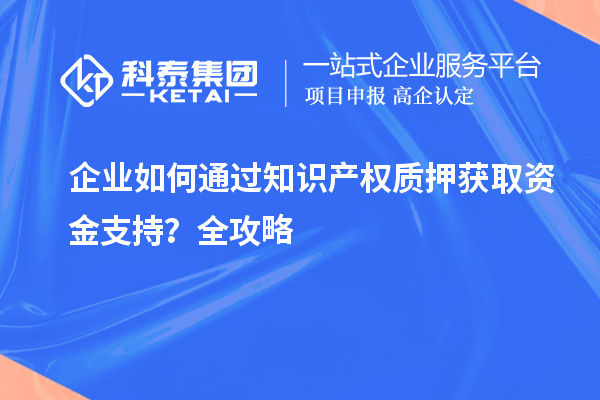 企業(yè)如何通過知識產權質押獲取資金支持？全攻略