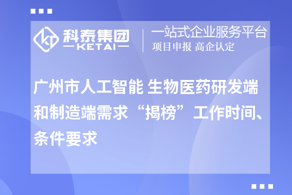 廣州市人工智能+生物醫(yī)藥研發(fā)端和制造端需求“揭榜”工作時間、條件要求