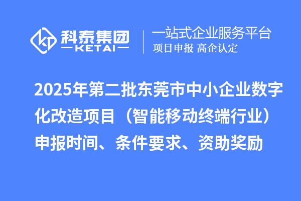 2025年第二批東莞市中小企業(yè)數(shù)字化改造項目（智能移動終端行業(yè)）申報時間、條件要求、資助獎勵