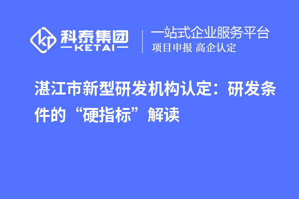 湛江市新型研發(fā)機(jī)構(gòu)認(rèn)定：研發(fā)條件的“硬指標(biāo)”解讀