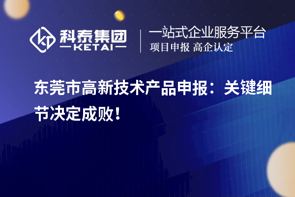 東莞市高新技術(shù)產(chǎn)品申報：關(guān)鍵細節(jié)決定成??！