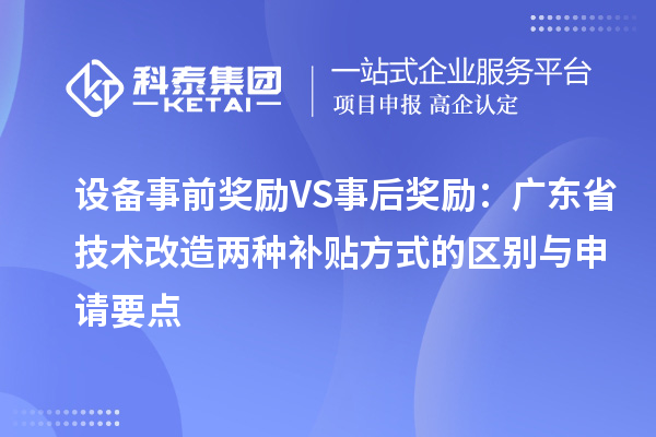 設(shè)備事前獎(jiǎng)勵(lì)VS事后獎(jiǎng)勵(lì)：廣東省技術(shù)改造兩種補(bǔ)貼方式的區(qū)別與申請(qǐng)要點(diǎn)