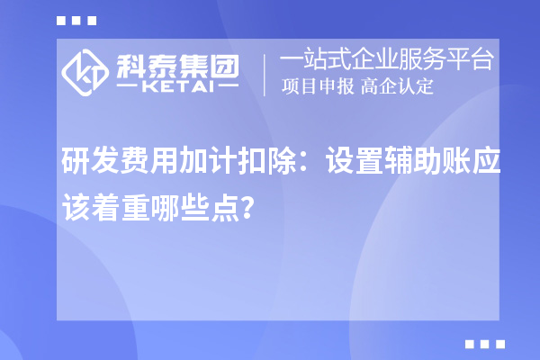 研發(fā)費用加計扣除：設(shè)置輔助賬應(yīng)該著重哪些點？