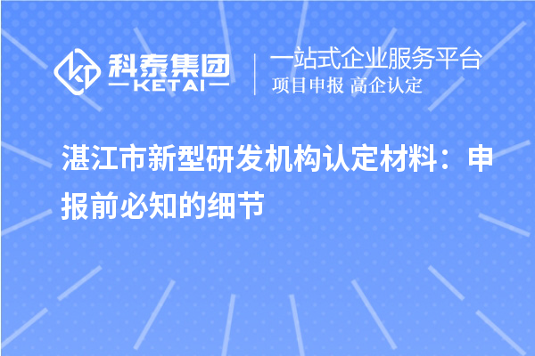 湛江市新型研發(fā)機(jī)構(gòu)認(rèn)定材料：申報(bào)前必知的細(xì)節(jié)