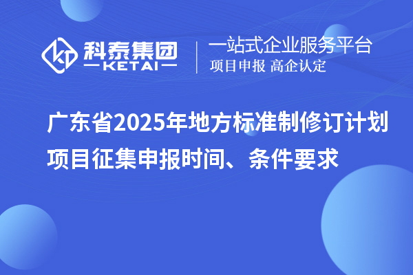 廣東省2025年地方標(biāo)準(zhǔn)制修訂計(jì)劃項(xiàng)目征集申報(bào)時(shí)間、條件要求