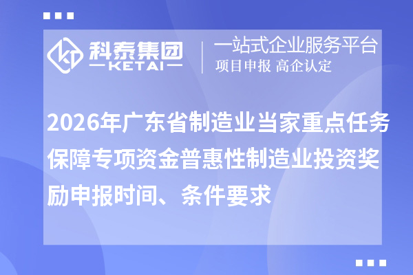 2026年廣東省制造業(yè)當(dāng)家重點任務(wù)保障專項資金普惠性制造業(yè)投資獎勵申報時間、條件要求