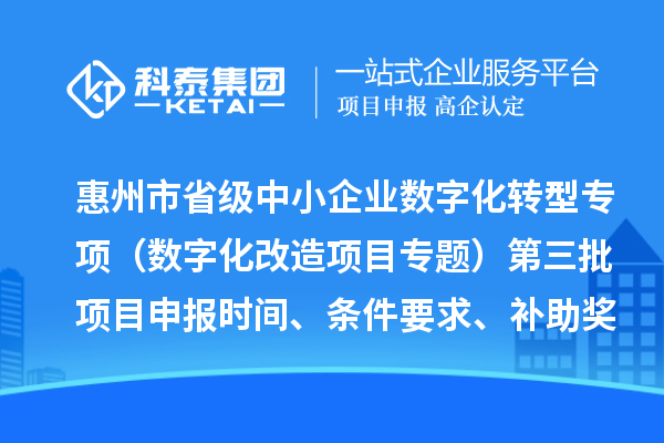 惠州市省級(jí)中小企業(yè)數(shù)字化轉(zhuǎn)型城市試點(diǎn)專項(xiàng)資金（數(shù)字化改造項(xiàng)目專題）第三批項(xiàng)目申報(bào)時(shí)間、條件要求、補(bǔ)助獎(jiǎng)勵(lì)