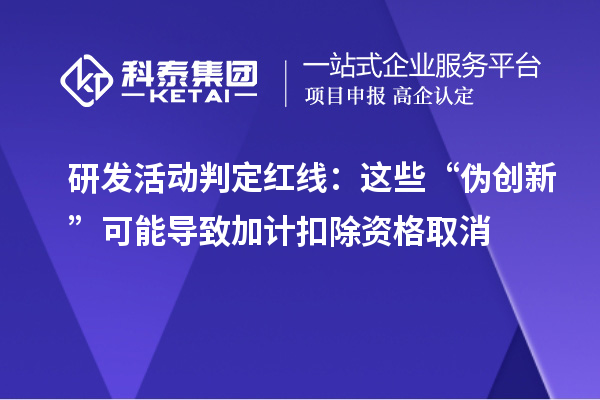 研發(fā)活動判定紅線：這些“偽創(chuàng)新”可能導(dǎo)致加計扣除資格取消