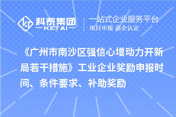 《廣州市南沙區(qū)強信心增動力開新局若干措施》工業(yè)企業(yè)獎勵申報時間、條件要求、補助獎勵