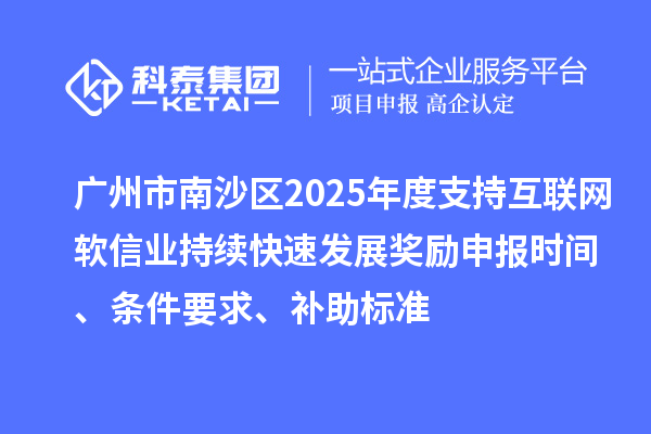 廣州市南沙區(qū)2025年度支持互聯(lián)網(wǎng)軟信業(yè)持續(xù)快速發(fā)展獎勵申報時間、條件要求、補助標(biāo)準(zhǔn)