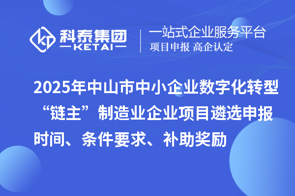 2025年中山市中小企業(yè)數(shù)字化轉(zhuǎn)型城市試點(diǎn)行業(yè)“鏈主”制造業(yè)企業(yè)項(xiàng)目遴選申報(bào)時(shí)間、條件要求、補(bǔ)助獎(jiǎng)勵(lì)