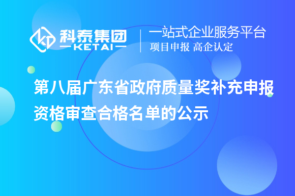 第八屆廣東省政府質(zhì)量獎補充申報資格審查合格名單的公示