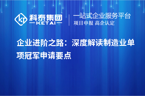 企業(yè)進(jìn)階之路：深度解讀制造業(yè)單項冠軍申請要點