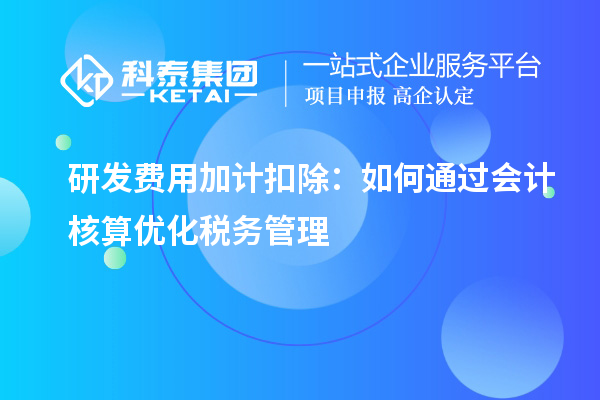研發(fā)費(fèi)用加計(jì)扣除：如何通過會(huì)計(jì)核算優(yōu)化稅務(wù)管理