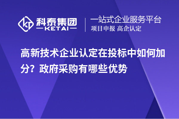 高新技術(shù)企業(yè)認(rèn)定在投標(biāo)中如何加分？政府采購有哪些優(yōu)勢