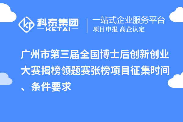 廣州市第三屆全國(guó)博士后創(chuàng)新創(chuàng)業(yè)大賽揭榜領(lǐng)題賽張榜項(xiàng)目征集時(shí)間、條件要求