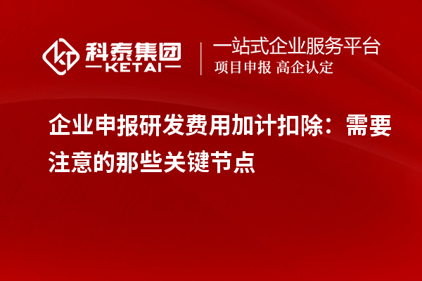 企業(yè)申報研發(fā)費用加計扣除：需要注意的那些關(guān)鍵節(jié)點