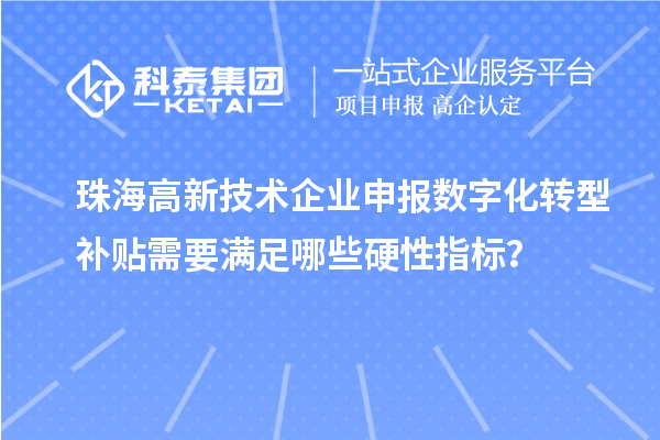珠海高新技術(shù)企業(yè)申報(bào)數(shù)字化轉(zhuǎn)型補(bǔ)貼需要滿足哪些硬性指標(biāo)？