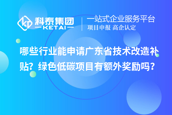 哪些行業(yè)能申請廣東省技術(shù)改造補(bǔ)貼？綠色低碳項(xiàng)目有額外獎(jiǎng)勵(lì)嗎？