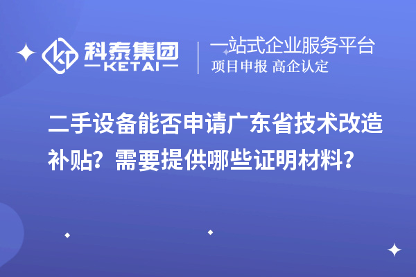 二手設(shè)備能否申請廣東省技術(shù)改造補(bǔ)貼？需要提供哪些證明材料？