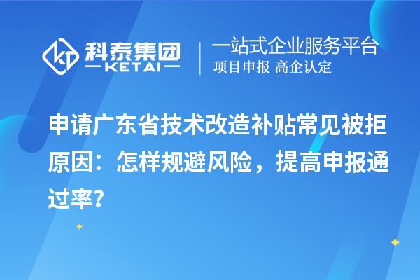 申請廣東省技術(shù)改造補(bǔ)貼常見被拒原因：怎樣規(guī)避風(fēng)險(xiǎn)，提高申報(bào)通過率？