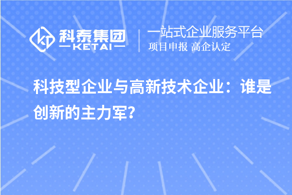 科技型企業(yè)與高新技術(shù)企業(yè)：誰是創(chuàng)新的主力軍？