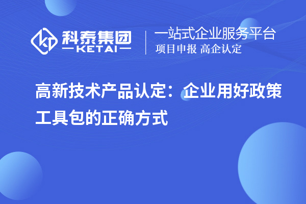 高新技術產品認定：企業(yè)用好政策工具包的正確方式