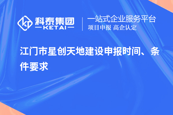 江門(mén)市星創(chuàng)天地建設(shè)申報(bào)時(shí)間、條件要求