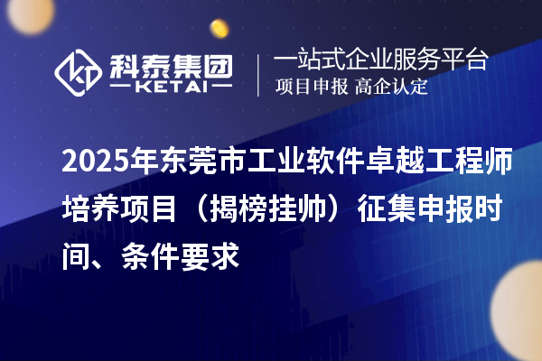 2025年東莞市工業(yè)軟件卓越工程師培養(yǎng)項目（揭榜掛帥）征集申報時間、條件要求