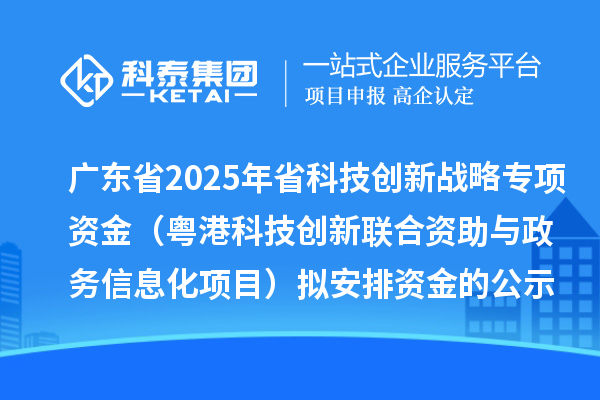 廣東省2025年省科技創(chuàng)新戰(zhàn)略專項(xiàng)資金（粵港科技創(chuàng)新聯(lián)合資助與政務(wù)信息化項(xiàng)目）擬安排資金的公示