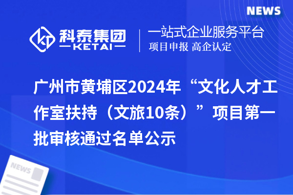廣州市黃埔區(qū)2024年“文化人才工作室扶持（文旅10條）”項目第一批審核通過名單公示
