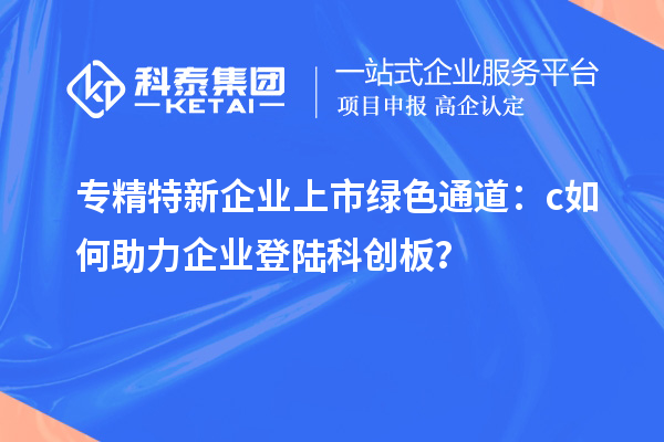 專精特新企業(yè)上市綠色通道：c如何助力企業(yè)登陸科創(chuàng)板？