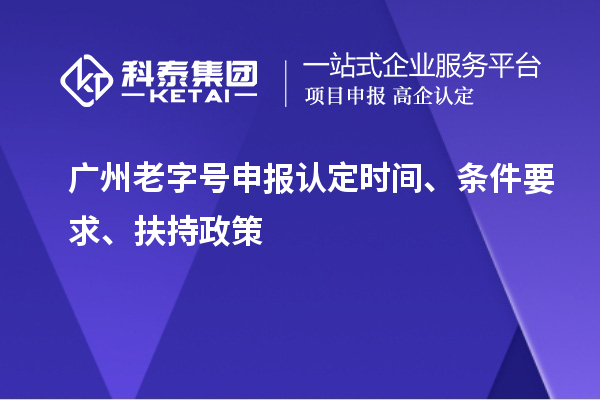 廣州老字號申報認(rèn)定時間、條件要求、扶持政策