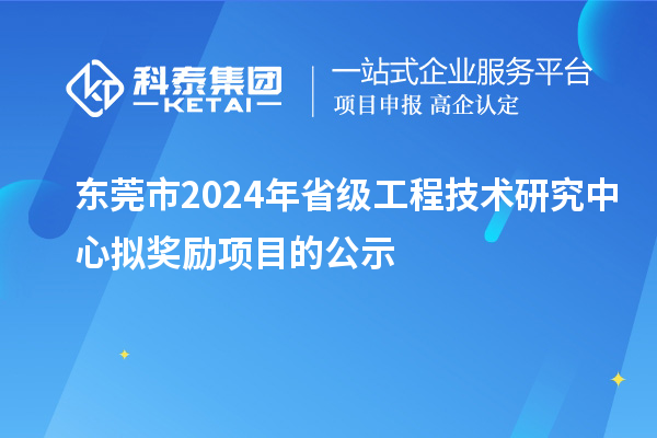 東莞市2024年省級工程技術(shù)研究中心擬獎勵項目的公示